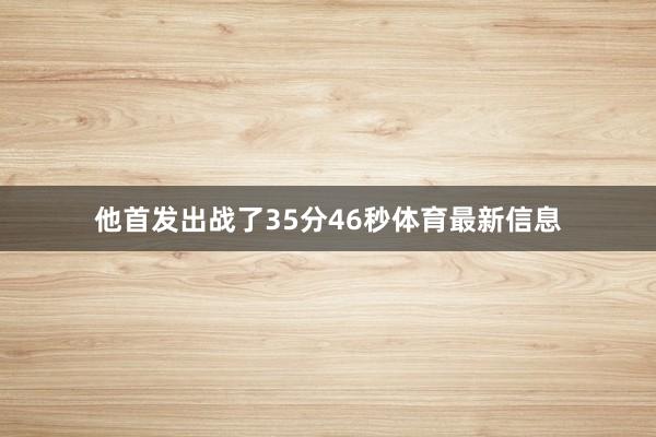 他首发出战了35分46秒体育最新信息