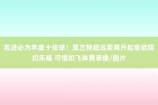 若进必为年度十佳球！莫兰特超远距离升起意欲隔扣乐福 可惜扣飞体育录像/图片