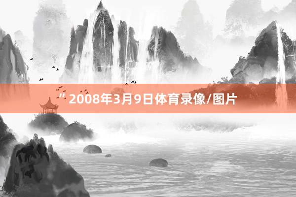 ”2008年3月9日体育录像/图片